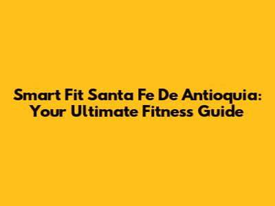 Smart Fit Santa Fe De Antioquia: Your Ultimate Fitness Guide