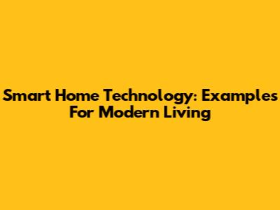 Smart Home Technology: Examples For Modern Living