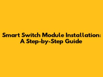 Smart Switch Module Installation: A Step-by-Step Guide