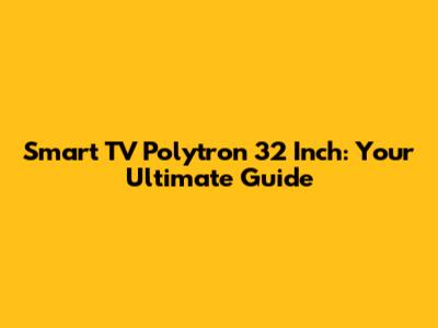 Smart TV Polytron 32 Inch: Your Ultimate Guide