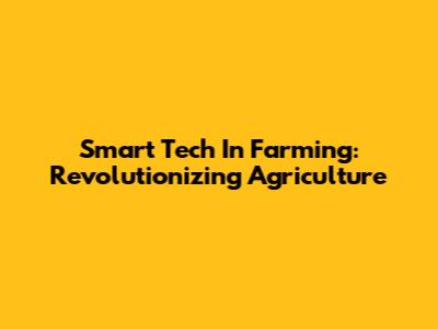 Smart Tech In Farming: Revolutionizing Agriculture