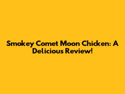Smokey Comet Moon Chicken: A Delicious Review!