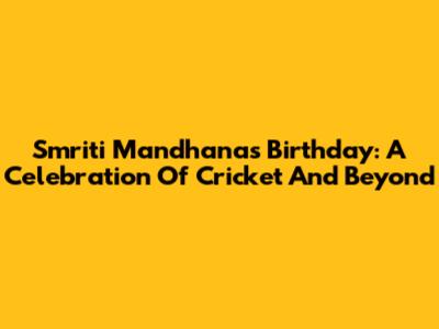 Smriti Mandhana's Birthday: A Celebration Of Cricket And Beyond