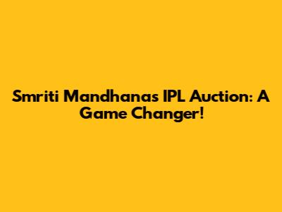 Smriti Mandhana's IPL Auction: A Game Changer!