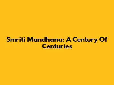 Smriti Mandhana: A Century Of Centuries