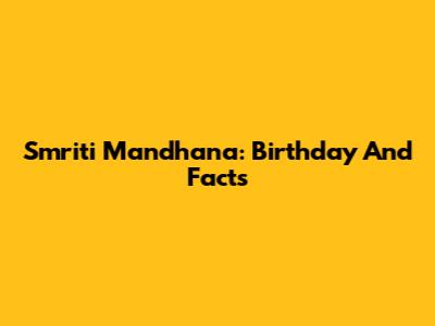 Smriti Mandhana: Birthday And Facts