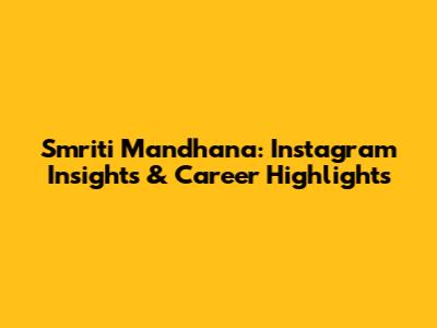 Smriti Mandhana: Instagram Insights & Career Highlights