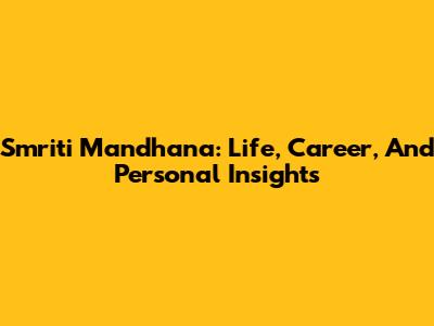 Smriti Mandhana: Life, Career, And Personal Insights