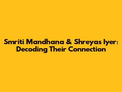 Smriti Mandhana & Shreyas Iyer: Decoding Their Connection