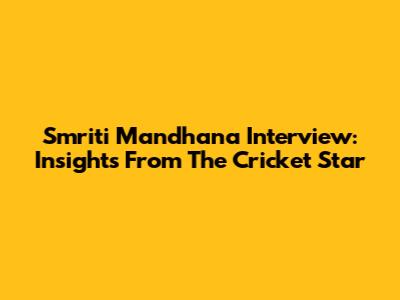 Smriti Mandhana Interview: Insights From The Cricket Star