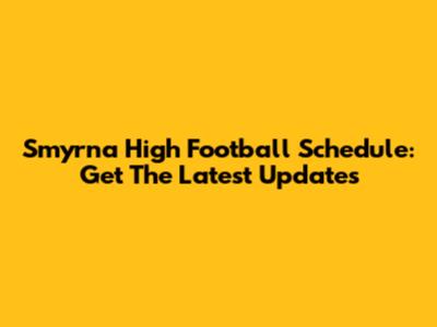 Smyrna High Football Schedule: Get The Latest Updates