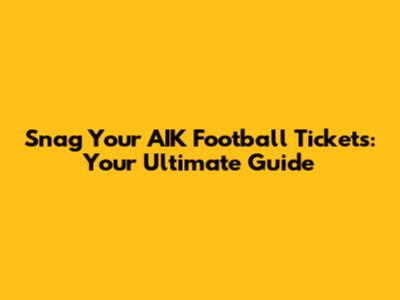 Snag Your AIK Football Tickets: Your Ultimate Guide