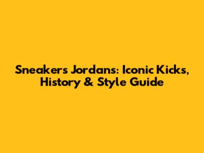 Sneakers Jordans: Iconic Kicks, History & Style Guide