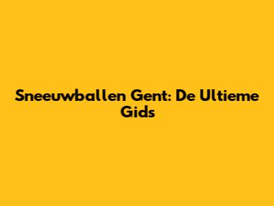 Sneeuwballen Gent: De Ultieme Gids