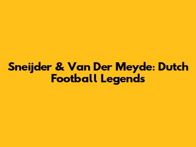 Sneijder & Van Der Meyde: Dutch Football Legends