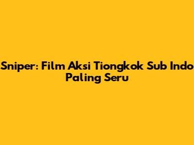 Sniper: Film Aksi Tiongkok Sub Indo Paling Seru