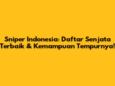 Sniper Indonesia: Daftar Senjata Terbaik & Kemampuan Tempurnya!