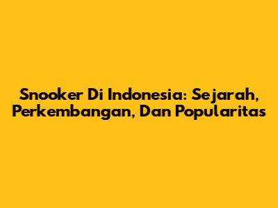 Snooker Di Indonesia: Sejarah, Perkembangan, Dan Popularitas