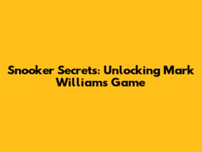 Snooker Secrets: Unlocking Mark Williams' Game