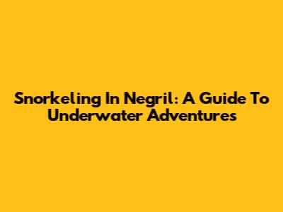 Snorkeling In Negril: A Guide To Underwater Adventures