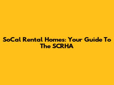 SoCal Rental Homes: Your Guide To The SCRHA