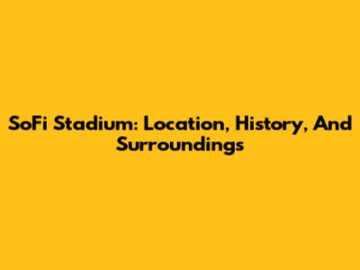 SoFi Stadium: Location, History, And Surroundings