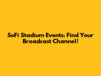 SoFi Stadium Events: Find Your Broadcast Channel!