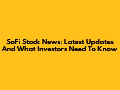 SoFi Stock News: Latest Updates And What Investors Need To Know