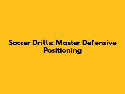 Soccer Drills: Master Defensive Positioning