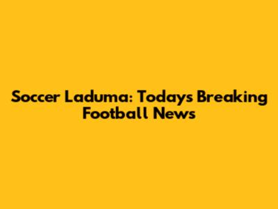 Soccer Laduma: Today's Breaking Football News