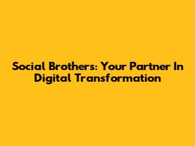 Social Brothers: Your Partner In Digital Transformation