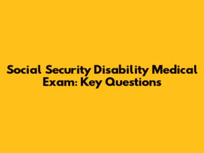 Social Security Disability Medical Exam: Key Questions