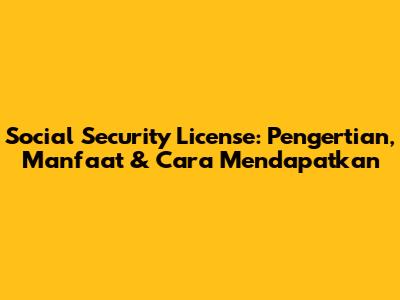 Social Security License: Pengertian, Manfaat & Cara Mendapatkan