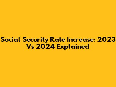 Social Security Rate Increase: 2023 Vs 2024 Explained