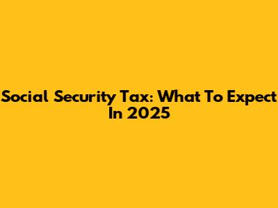 Social Security Tax: What To Expect In 2025