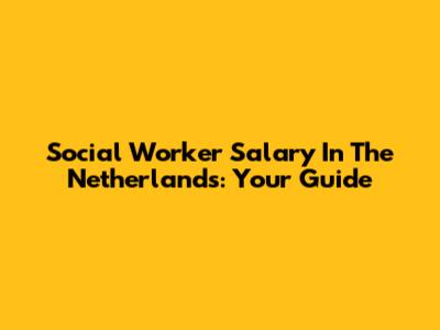 Social Worker Salary In The Netherlands: Your Guide