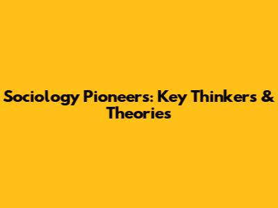 Sociology Pioneers: Key Thinkers & Theories