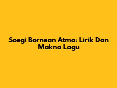 Soegi Bornean Atma: Lirik Dan Makna Lagu