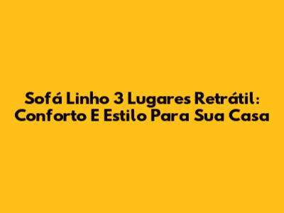 Sofá Linho 3 Lugares Retrátil: Conforto E Estilo Para Sua Casa