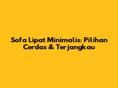 Sofa Lipat Minimalis: Pilihan Cerdas & Terjangkau