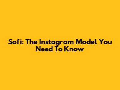 Sofi: The Instagram Model You Need To Know