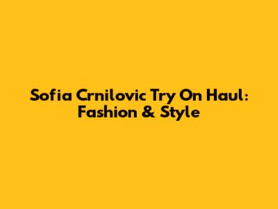 Sofia Crnilovic Try On Haul: Fashion & Style