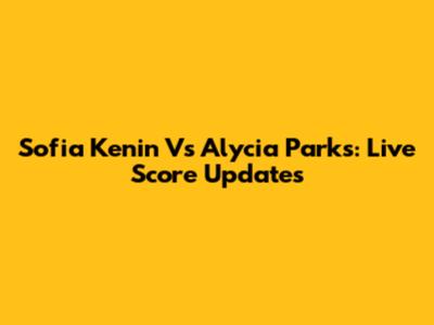 Sofia Kenin Vs Alycia Parks: Live Score Updates