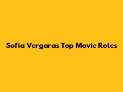 Sofia Vergara's Top Movie Roles