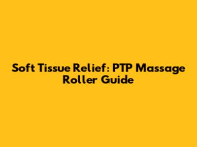 Soft Tissue Relief: PTP Massage Roller Guide