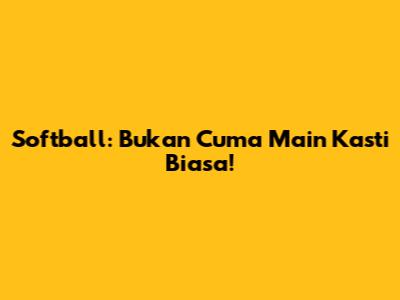 Softball: Bukan Cuma Main Kasti Biasa!