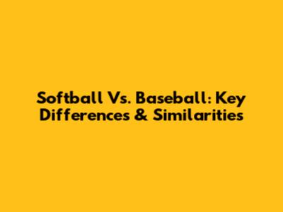 Softball Vs. Baseball: Key Differences & Similarities