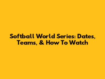 Softball World Series: Dates, Teams, & How To Watch
