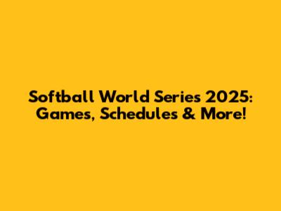 Softball World Series 2025: Games, Schedules & More!
