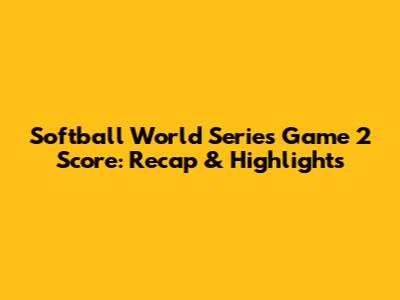 Softball World Series Game 2 Score: Recap & Highlights